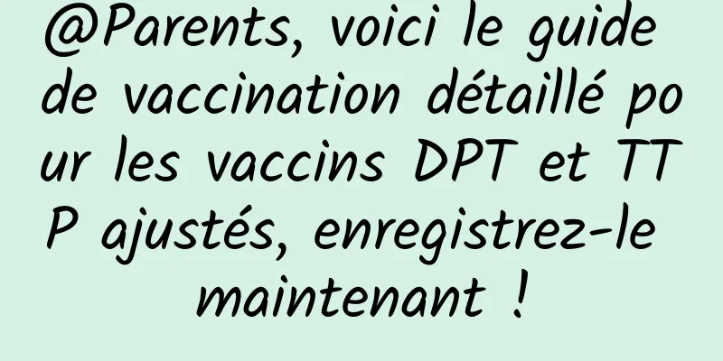 @Parents, voici le guide de vaccination détaillé pour les vaccins DPT et TTP ajustés, enregistrez-le maintenant !