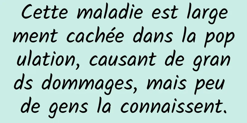 Cette maladie est largement cachée dans la population, causant de grands dommages, mais peu de gens la connaissent.