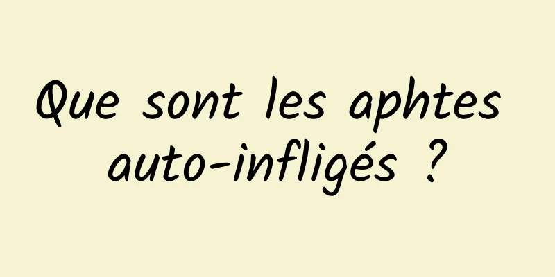Que sont les aphtes auto-infligés ?