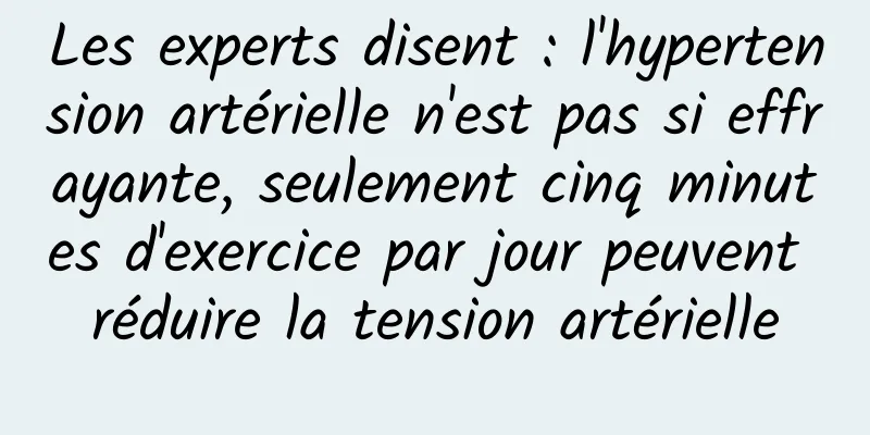 Les experts disent : l'hypertension artérielle n'est pas si effrayante, seulement cinq minutes d'exercice par jour peuvent réduire la tension artérielle