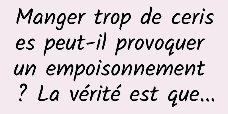 Manger trop de cerises peut-il provoquer un empoisonnement ? La vérité est que...