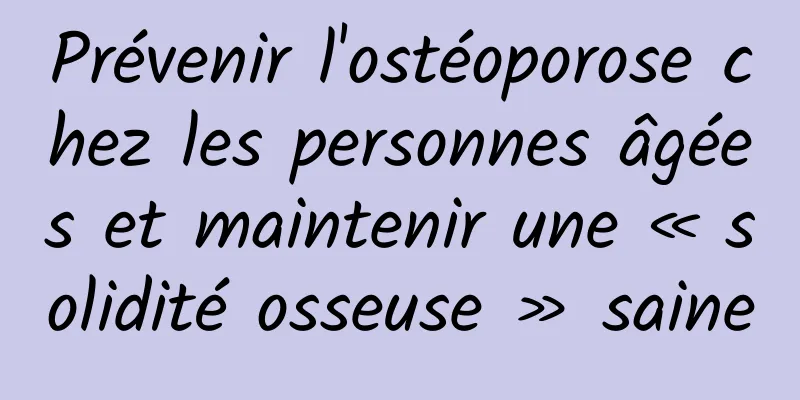Prévenir l'ostéoporose chez les personnes âgées et maintenir une « solidité osseuse » saine
