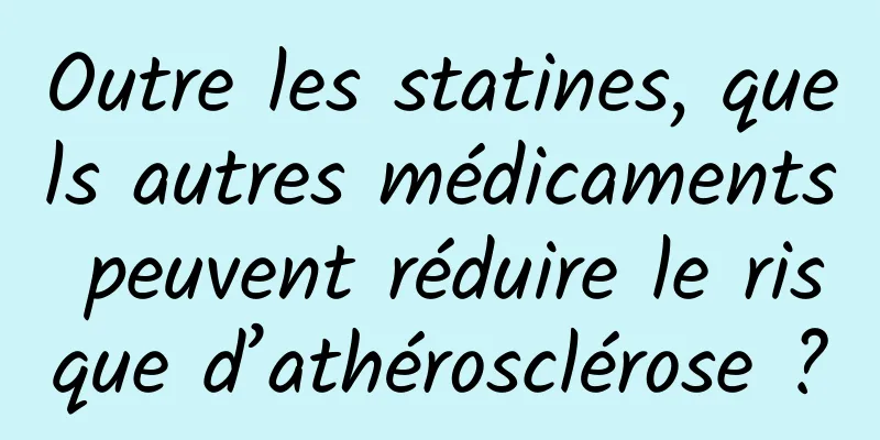 Outre les statines, quels autres médicaments peuvent réduire le risque d’athérosclérose ?