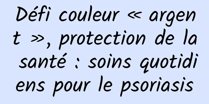 Défi couleur « argent », protection de la santé : soins quotidiens pour le psoriasis