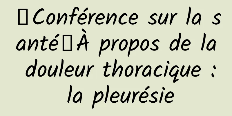 【Conférence sur la santé】À propos de la douleur thoracique : la pleurésie