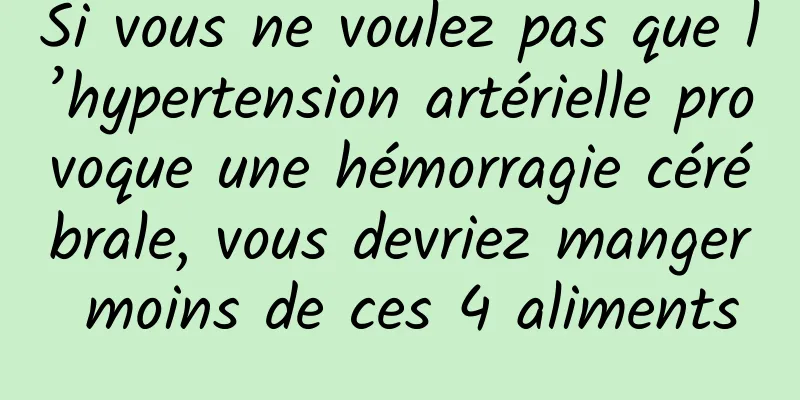 Si vous ne voulez pas que l’hypertension artérielle provoque une hémorragie cérébrale, vous devriez manger moins de ces 4 aliments