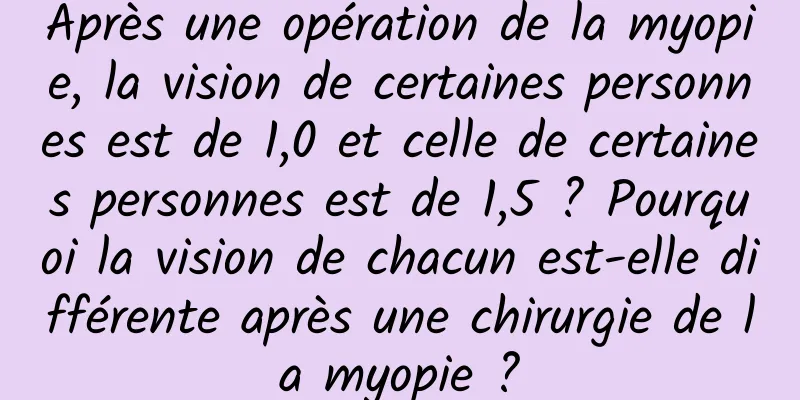 Après une opération de la myopie, la vision de certaines personnes est de 1,0 et celle de certaines personnes est de 1,5 ? Pourquoi la vision de chacun est-elle différente après une chirurgie de la myopie ?
