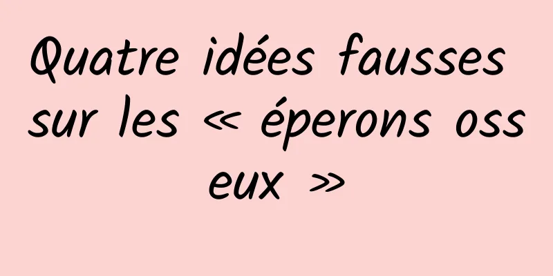 Quatre idées fausses sur les « éperons osseux »