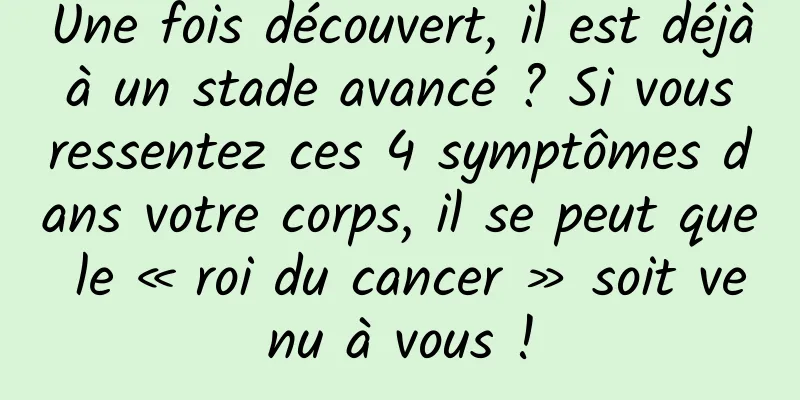 Une fois découvert, il est déjà à un stade avancé ? Si vous ressentez ces 4 symptômes dans votre corps, il se peut que le « roi du cancer » soit venu à vous !