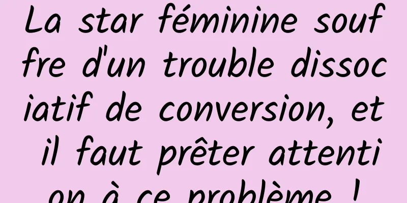 La star féminine souffre d'un trouble dissociatif de conversion, et il faut prêter attention à ce problème !