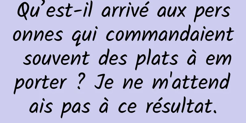 Qu’est-il arrivé aux personnes qui commandaient souvent des plats à emporter ? Je ne m'attendais pas à ce résultat.