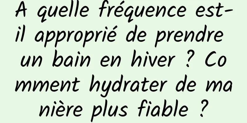 À quelle fréquence est-il approprié de prendre un bain en hiver ? Comment hydrater de manière plus fiable ?