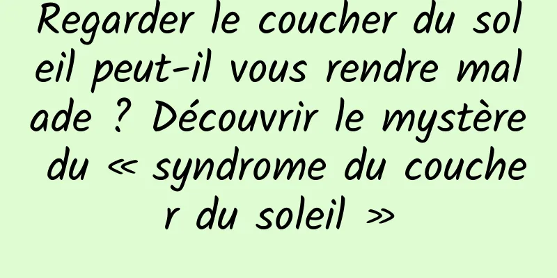 Regarder le coucher du soleil peut-il vous rendre malade ? Découvrir le mystère du « syndrome du coucher du soleil »