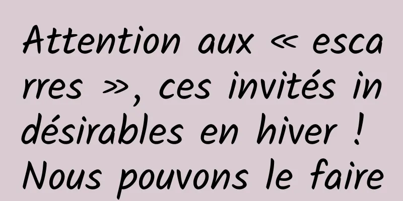 Attention aux « escarres », ces invités indésirables en hiver ! Nous pouvons le faire
