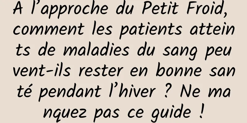 À l’approche du Petit Froid, comment les patients atteints de maladies du sang peuvent-ils rester en bonne santé pendant l’hiver ? Ne manquez pas ce guide !