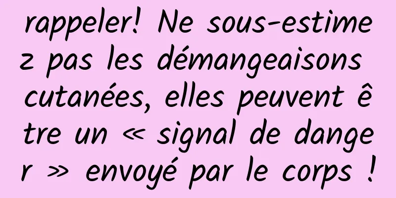rappeler! Ne sous-estimez pas les démangeaisons cutanées, elles peuvent être un « signal de danger » envoyé par le corps !