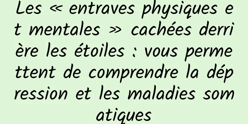 Les « entraves physiques et mentales » cachées derrière les étoiles : vous permettent de comprendre la dépression et les maladies somatiques