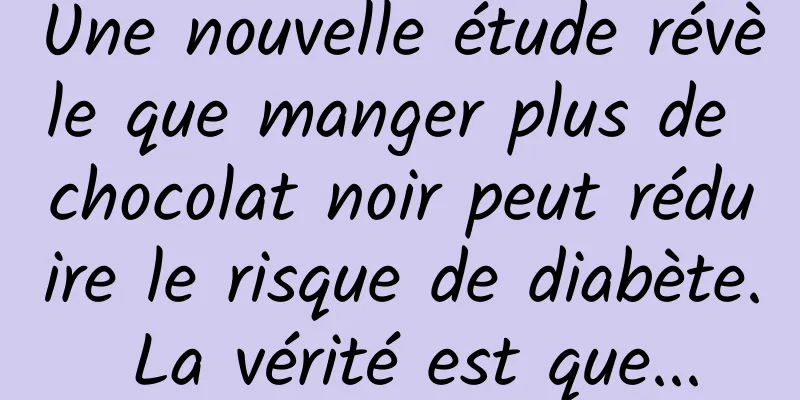 Une nouvelle étude révèle que manger plus de chocolat noir peut réduire le risque de diabète. La vérité est que...