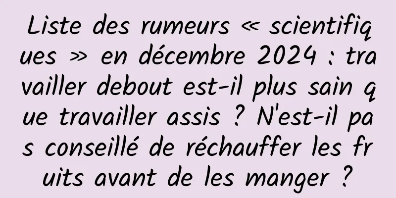 Liste des rumeurs « scientifiques » en décembre 2024 : travailler debout est-il plus sain que travailler assis ? N'est-il pas conseillé de réchauffer les fruits avant de les manger ?
