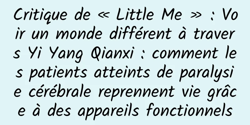 Critique de « Little Me » : Voir un monde différent à travers Yi Yang Qianxi : comment les patients atteints de paralysie cérébrale reprennent vie grâce à des appareils fonctionnels