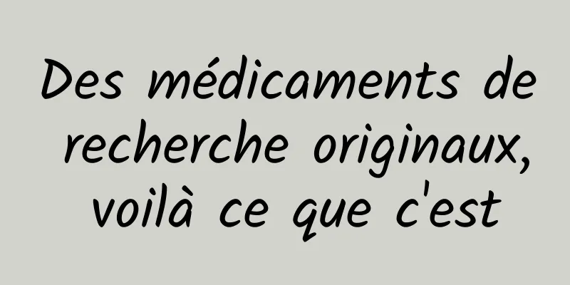 Des médicaments de recherche originaux, voilà ce que c'est