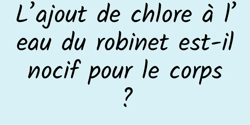 L’ajout de chlore à l’eau du robinet est-il nocif pour le corps ?