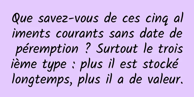 Que savez-vous de ces cinq aliments courants sans date de péremption ? Surtout le troisième type : plus il est stocké longtemps, plus il a de valeur.