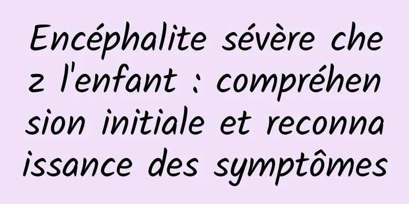 Encéphalite sévère chez l'enfant : compréhension initiale et reconnaissance des symptômes