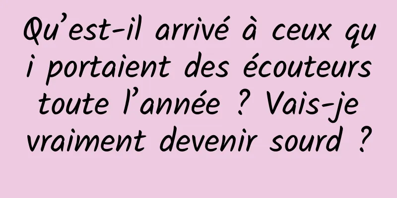 Qu’est-il arrivé à ceux qui portaient des écouteurs toute l’année ? Vais-je vraiment devenir sourd ?