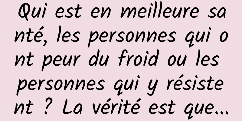 Qui est en meilleure santé, les personnes qui ont peur du froid ou les personnes qui y résistent ? La vérité est que...