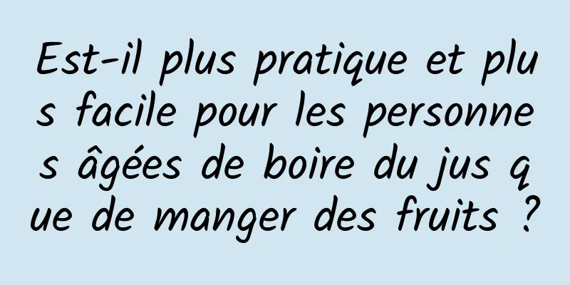 Est-il plus pratique et plus facile pour les personnes âgées de boire du jus que de manger des fruits ?