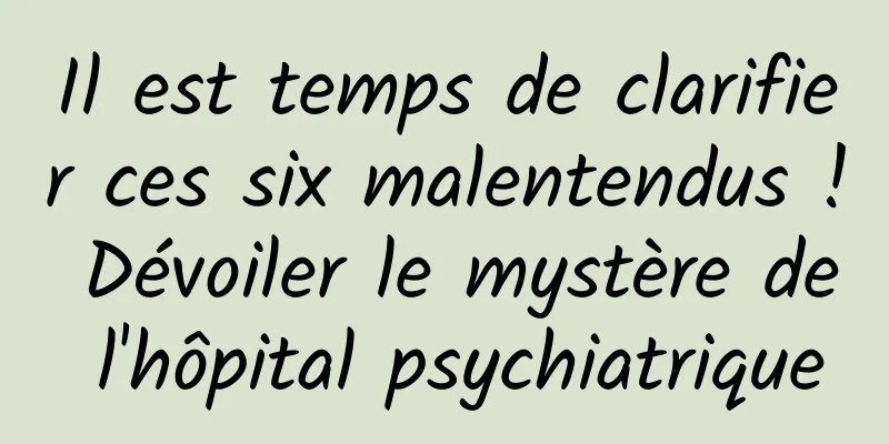 Il est temps de clarifier ces six malentendus ! Dévoiler le mystère de l'hôpital psychiatrique