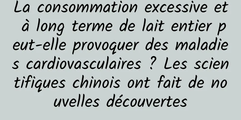 La consommation excessive et à long terme de lait entier peut-elle provoquer des maladies cardiovasculaires ? Les scientifiques chinois ont fait de nouvelles découvertes