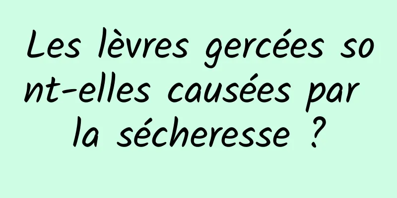 Les lèvres gercées sont-elles causées par la sécheresse ?