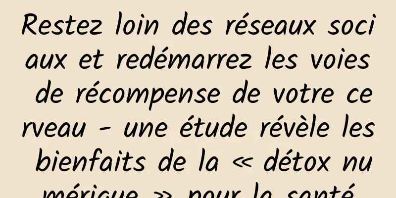 Restez loin des réseaux sociaux et redémarrez les voies de récompense de votre cerveau - une étude révèle les bienfaits de la « détox numérique » pour la santé