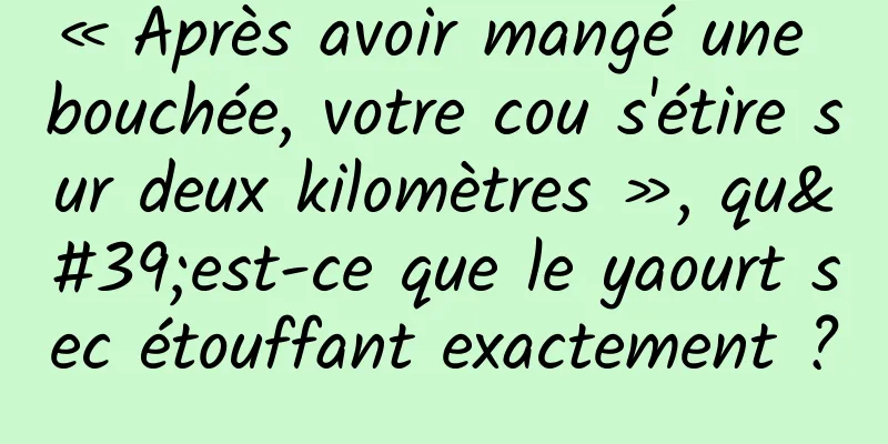 « Après avoir mangé une bouchée, votre cou s'étire sur deux kilomètres », qu'est-ce que le yaourt sec étouffant exactement ?
