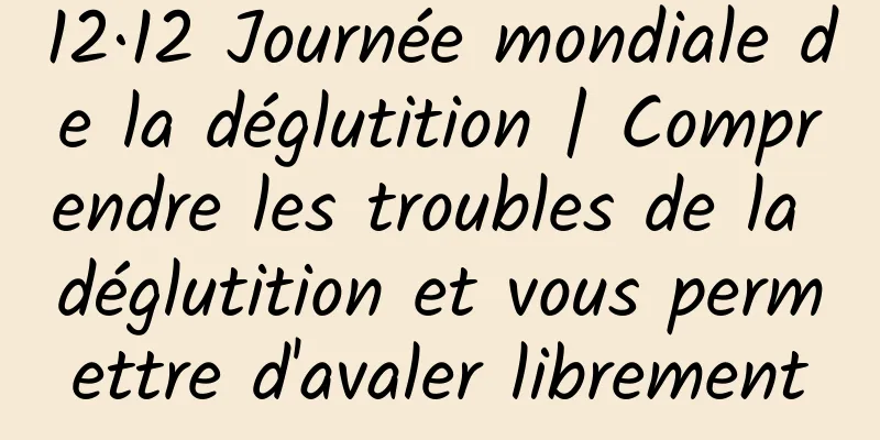12·12 Journée mondiale de la déglutition | Comprendre les troubles de la déglutition et vous permettre d'avaler librement