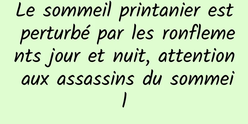 Le sommeil printanier est perturbé par les ronflements jour et nuit, attention aux assassins du sommeil