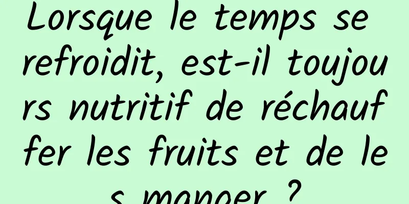 Lorsque le temps se refroidit, est-il toujours nutritif de réchauffer les fruits et de les manger ?