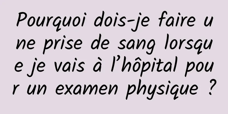 Pourquoi dois-je faire une prise de sang lorsque je vais à l’hôpital pour un examen physique ?