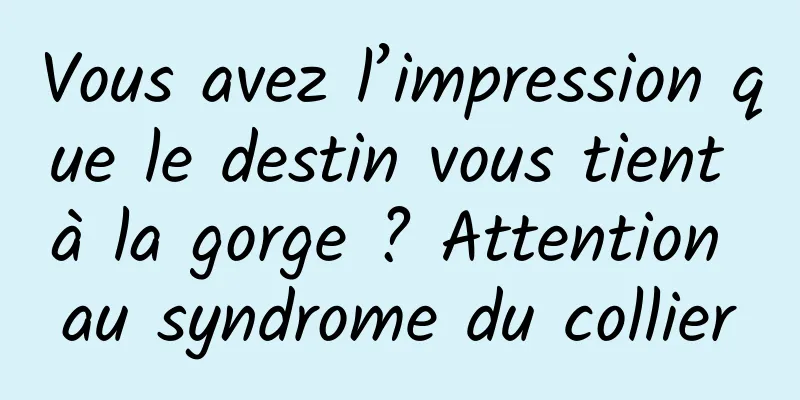 Vous avez l’impression que le destin vous tient à la gorge ? Attention au syndrome du collier