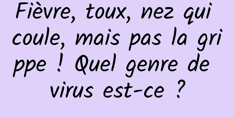Fièvre, toux, nez qui coule, mais pas la grippe ! Quel genre de virus est-ce ?