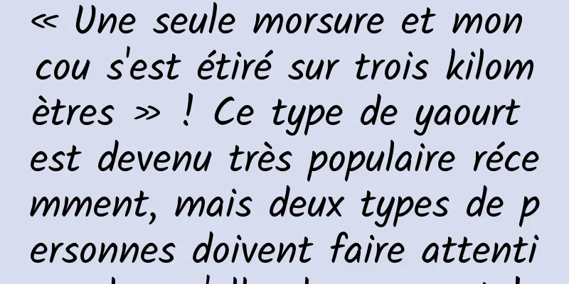 « Une seule morsure et mon cou s'est étiré sur trois kilomètres » ! Ce type de yaourt est devenu très populaire récemment, mais deux types de personnes doivent faire attention lorsqu'elles le mangent !