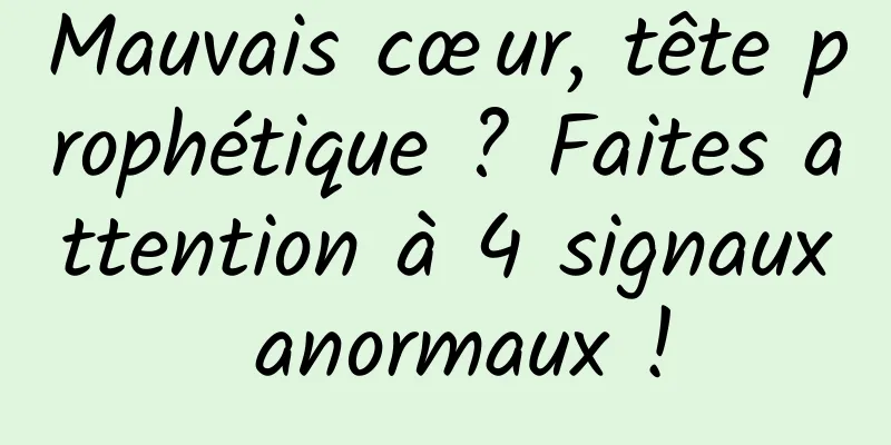 Mauvais cœur, tête prophétique ? Faites attention à 4 signaux anormaux !