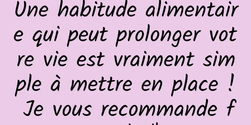 Une habitude alimentaire qui peut prolonger votre vie est vraiment simple à mettre en place ! Je vous recommande fortement de l'essayer