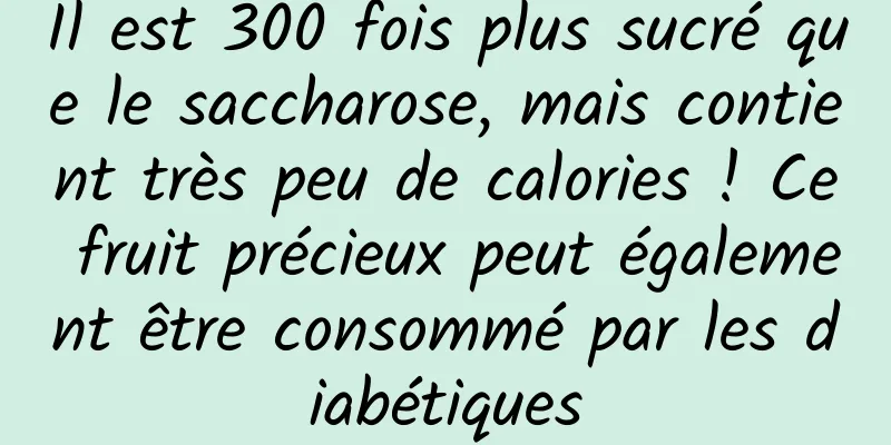 Il est 300 fois plus sucré que le saccharose, mais contient très peu de calories ! Ce fruit précieux peut également être consommé par les diabétiques
