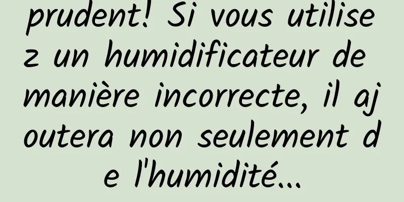 prudent! Si vous utilisez un humidificateur de manière incorrecte, il ajoutera non seulement de l'humidité...