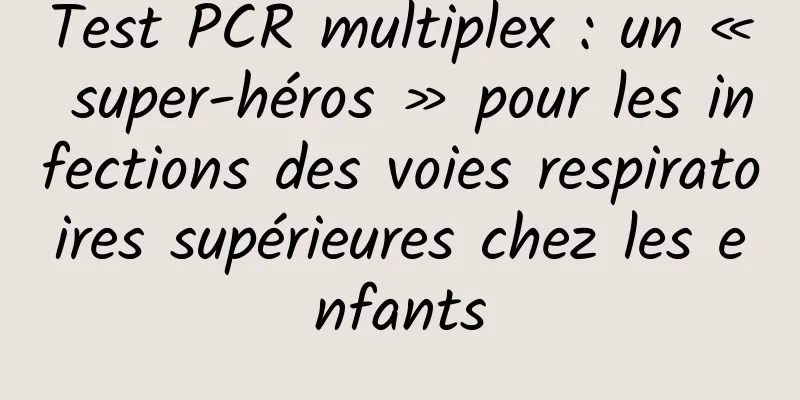 Test PCR multiplex : un « super-héros » pour les infections des voies respiratoires supérieures chez les enfants