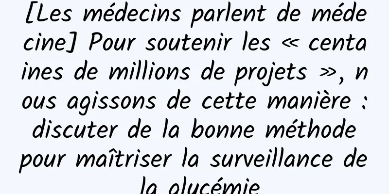 [Les médecins parlent de médecine] Pour soutenir les « centaines de millions de projets », nous agissons de cette manière : discuter de la bonne méthode pour maîtriser la surveillance de la glycémie