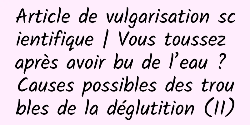 Article de vulgarisation scientifique | Vous toussez après avoir bu de l’eau ? Causes possibles des troubles de la déglutition (II)